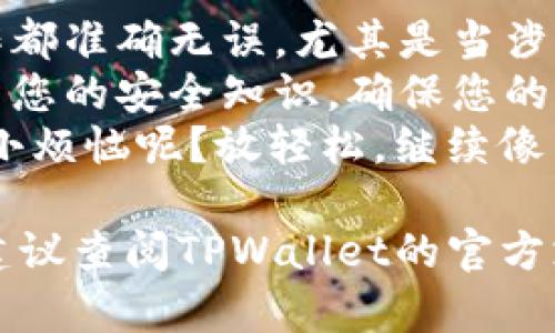 要将币存入TPWallet，您可以按照以下步骤进行操作。TPWallet是一个多币种钱包，提供了一种方便的方式来管理您的加密资产。以下是详细的步骤和说明：

1. 下载并安装TPWallet
首先，您需要在您的手机或电脑上下载并安装TPWallet应用程序。您可以通过访问TPWallet的官方网站或在应用商店中搜索“TPWallet”来找到并下载该应用。

2. 创建或导入钱包
安装完成后，打开应用程序。如果您是第一次使用TPWallet，您需要创建一个新的钱包。按照屏幕上的提示设置密码，并备份助记词，这是恢复您钱包的关键。
如果您已经有一个TPWallet钱包，您只需选择导入钱包并输入助记词即可。

3. 选择币种
进入TPWallet后，您会看到一个界面，展示了您可用的币种列表。选择您想要存入的钱包币种，例如比特币（BTC）、以太坊（ETH）或其他代币。

4. 获取存款地址
选择币种后，您需要找到该币种的存款地址。这通常可以通过点击“接收”或“存款”按钮来实现。系统会显示一个独特的地址，确保您准确复制该地址，避免发生错误。
要是你说：“我不想成为那个技术小白，出错了怎么办？” - 这时候不妨请教朋友或者仔细查看他们的帮助文档，总有办法不让自己看起来太笨拙。

5. 从其他平台转账
如果您已经在其他交易所或钱包中拥有该币种，您需要登录到那个平台。在您的交易所或钱包中选择“提现”或“转出”功能，将之前复制的TPWallet存款地址粘贴其中，并输入您希望转账的数量。
不少人都会纠结在此时：“这笔钱是不是转错了地方？” - 是的，心中总会有点小担心，但信任这个过程，您是安全的！

6. 确认并提交交易
确认您输入的信息没有错误后，提交交易。请注意，不同交易平台的处理时间和手续费可能会有所不同，您需要耐心等待。通常，交易会很快处理完成，有时可能需要几分钟到几个小时。

7. 查看账户余额
一旦交易确认完成，您可以返回TPWallet，查看您的账户余额，确保币已成功存入。通过选择“资产”或“余额”部分，您可以清晰看到所存币种的数量。
不少人对这次“转账之旅”颇为期待，仿佛一场期待已久的约会终于见面了，心中总是满满的期待与喜悦！

8. 完成存入
现在您的币已经成功存入TPWallet，您可以开始进行交易、投资或其他任何您想做的事情了。记得定期检查您的钱包以及保持安全，确保不与陌生人分享您的私钥或助记词。

总结及注意事项
存入币种的过程看似简单，但在操作过程中一定要保持谨慎与仔细。确保每一步操作都准确无误，尤其是当涉及巨额资金时，万一转错了地方，那吃亏的可不是小数目。
在这个充满变数与可能性的加密货币世界中，您永远都要保持一定的警惕，及时更新您的安全知识，确保您的资产安全。
如同我们生活中的每一次挑战，或许一路坎坷，但最终的成功都是值得的！谁还没点小烦恼呢？放轻松，继续像勇敢的探险者一样迎接每一次挑战吧！

希望以上步骤能够帮助您顺利将币存入TPWallet。如果您在过程中遇到任何问题，建议查阅TPWallet的官方支持文档，或向相关的技术支持团队寻求帮助。