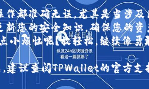 要将币存入TPWallet，您可以按照以下步骤进行操作。TPWallet是一个多币种钱包，提供了一种方便的方式来管理您的加密资产。以下是详细的步骤和说明：

1. 下载并安装TPWallet
首先，您需要在您的手机或电脑上下载并安装TPWallet应用程序。您可以通过访问TPWallet的官方网站或在应用商店中搜索“TPWallet”来找到并下载该应用。

2. 创建或导入钱包
安装完成后，打开应用程序。如果您是第一次使用TPWallet，您需要创建一个新的钱包。按照屏幕上的提示设置密码，并备份助记词，这是恢复您钱包的关键。
如果您已经有一个TPWallet钱包，您只需选择导入钱包并输入助记词即可。

3. 选择币种
进入TPWallet后，您会看到一个界面，展示了您可用的币种列表。选择您想要存入的钱包币种，例如比特币（BTC）、以太坊（ETH）或其他代币。

4. 获取存款地址
选择币种后，您需要找到该币种的存款地址。这通常可以通过点击“接收”或“存款”按钮来实现。系统会显示一个独特的地址，确保您准确复制该地址，避免发生错误。
要是你说：“我不想成为那个技术小白，出错了怎么办？” - 这时候不妨请教朋友或者仔细查看他们的帮助文档，总有办法不让自己看起来太笨拙。

5. 从其他平台转账
如果您已经在其他交易所或钱包中拥有该币种，您需要登录到那个平台。在您的交易所或钱包中选择“提现”或“转出”功能，将之前复制的TPWallet存款地址粘贴其中，并输入您希望转账的数量。
不少人都会纠结在此时：“这笔钱是不是转错了地方？” - 是的，心中总会有点小担心，但信任这个过程，您是安全的！

6. 确认并提交交易
确认您输入的信息没有错误后，提交交易。请注意，不同交易平台的处理时间和手续费可能会有所不同，您需要耐心等待。通常，交易会很快处理完成，有时可能需要几分钟到几个小时。

7. 查看账户余额
一旦交易确认完成，您可以返回TPWallet，查看您的账户余额，确保币已成功存入。通过选择“资产”或“余额”部分，您可以清晰看到所存币种的数量。
不少人对这次“转账之旅”颇为期待，仿佛一场期待已久的约会终于见面了，心中总是满满的期待与喜悦！

8. 完成存入
现在您的币已经成功存入TPWallet，您可以开始进行交易、投资或其他任何您想做的事情了。记得定期检查您的钱包以及保持安全，确保不与陌生人分享您的私钥或助记词。

总结及注意事项
存入币种的过程看似简单，但在操作过程中一定要保持谨慎与仔细。确保每一步操作都准确无误，尤其是当涉及巨额资金时，万一转错了地方，那吃亏的可不是小数目。
在这个充满变数与可能性的加密货币世界中，您永远都要保持一定的警惕，及时更新您的安全知识，确保您的资产安全。
如同我们生活中的每一次挑战，或许一路坎坷，但最终的成功都是值得的！谁还没点小烦恼呢？放轻松，继续像勇敢的探险者一样迎接每一次挑战吧！

希望以上步骤能够帮助您顺利将币存入TPWallet。如果您在过程中遇到任何问题，建议查阅TPWallet的官方支持文档，或向相关的技术支持团队寻求帮助。