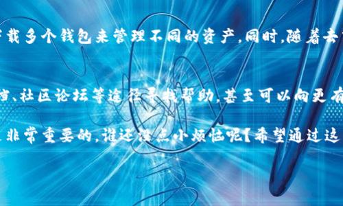 关于“区块链钱包tp是谁的”这个问题，我们可以从多个方面进行解读，主要涉及到区块链钱包的概念、TP（可能指代的内容）及其背后的技术与应用发展。

首先，区块链钱包是数字货币的存储工具，帮助用户安全地管理和交易他们的加密资产。钱包中的私钥是访问和管理这些资产的关键，正确和安全地管理私钥是保证资产安全的基础。对于普通用户来说，选择一个适合的钱包就像选择一个安全的银行，不同钱包有不同的安全机制和用户体验。

那么，TP指的是什么呢？如果TP代表某个具体的钱包或者项目，那么了解它的创始团队、技术背景和安全性就显得尤为重要。如果TP不是特指一个钱包，还可以探讨它在区块链技术中的应用。

为了更深入地讨论这个话题，我们可以从以下几个方面来进行详细介绍：

区块链钱包的基本概念
区块链钱包是使用区块链技术存储和管理加密资产的工具。与传统银行账户不同，区块链钱包并不是真实的存钱系统，而是通过一系列的公钥和私钥来进行数字资产的管理。用户通过公钥接收资产，通过私钥进行资产的转移和管理。

区块链钱包的类型
区块链钱包可以分为热钱包和冷钱包两类。热钱包是与互联网连接的，用于日常交易，而冷钱包是不联网的，适合长期保存资产。就像是你日常用的现金和藏在家里的金库，各有各的用途和安全性。

TP背后的故事
如果TP指的是某个具体钱包项目，那么了解其团队、开发背景以及社区支持是至关重要的。每个区块链项目的背后都可能有一个充满激情和愿景的团队，他们在不断推动技术的发展，挑战传统金融。但在其中，也不乏一些项目可能会因为技术缺陷或管理不善而面临问题，造成用户资产损失。所以，用户在选择钱包时，一定要做足功课。

安全性的重要性
选择区块链钱包时，安全性是第一要素。用户应该了解该钱包的安全技术，比如多重签名和冷存储方式等。这样可以有效降低被黑客攻击和资产盗窃的风险。就像选择一把锁，我们都希望那把锁能让小偷望而却步，没有人愿意把自己的积蓄放在一个不安全的地方。

用户体验与界面
除了安全性，用户体验也是选择区块链钱包的重要考虑因素。一个的界面能让用户更轻松地进行交易，就像一部操作简单的手机，能让我们随时随地与朋友保持联系。好的钱包不仅要功能强大，还要让用户使用得心应手。

行业前景与发展
区块链技术仍在不断发展中，钱包作为重要的基础设施，未来可能会有更多创新。比如，越来越多的钱包开始支持多个币种和链，用户不再需要下载多个钱包来管理不同的资产。同时，随着去中心化金融（DeFi）的发展，钱包的功能也会愈加丰富，让用户能够进行更复杂的金融操作。

常见问题与解答
在使用区块链钱包的过程中，用户可能会遇到一些问题，比如如何恢复钱包、如何保护私钥、如何交易等等。针对这些问题，用户可以通过官方文档、社区论坛等途径寻找帮助，甚至可以向更有经验的用户请教。

最后，投资区块链资产风险较高，切勿盲目跟风，建议用户根据自身的风险承受能力进行投资。在这个快速变化的行业中，保持学习和更新知识是非常重要的。谁还没点小烦恼呢？希望通过这篇文章，能够为你提供一些有用的信息，让你对区块链钱包有更深刻的理解！

如果你对“区块链钱包tp”有进一步的具体信息或更精确的背景知识，欢迎分享，这可以帮助我们更准确地解答这个问题。