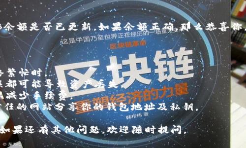 将TP钱包（Trust Wallet）中的BNB转移到交易所的过程相对简单。以下是详细步骤以及一些注意事项。希望能帮助到你！

### 1. 确保你有交易所账户

在开始转账操作之前，确保你已经在目标交易所（如Binance、Coinbase等）注册并通过验证。如果还没有，建议先完成这些步骤。

### 2. 获取交易所的存款地址

在进行转账之前，你需要先在所选交易所中找到你的BNB存款地址。这通常可以在“钱包”或“资产”菜单下找到。确保选择的是BNB（币安币），并复制该地址。

### 3. 打开TP钱包

打开你的TP钱包应用，并确保你已经登陆到你的账号。在钱包主界面中，找到BNB，点击进入。

### 4. 选择转账功能

在BNB界面中，找到“发送”或“转账”选项，点击进入。系统可能会提示你输入接收地址和金额。

### 5. 输入地址和金额

在接收地址栏中粘贴之前复制的交易所BNB存款地址。在金额栏输入你想要转账的BNB数量。确保你能够承担交易费用，通常网络会收取少量的手续费。

### 6. 确认交易信息

在确认发送之前，仔细检查接收地址和转账金额，确保信息准确无误。毕竟，区块链交易是不可逆的，一旦转错地址可能会造成资产损失。

### 7. 完成转账

确认信息正确后，点击“发送”或“确认”按钮。系统会要求你输入钱包的密码或进行指纹识别，以验证你的身份。完成这些步骤后，交易将被提交到区块链网络进行处理。

### 8. 等待确认

转账通常会在几分钟内完成，但在高峰期可能需要更长的时间。你可以在钱包的交易历史中查看转账记录，并在交易所中监控你的余额。

### 9. 查看交易所的BNB余额

一旦交易得到了网络的确认，返回你的交易所账户，检查BNB余额是否已更新。如果余额正确，那么恭喜你，BNB已经成功转入交易所！

### 注意事项

- **手续费**：确保你了解转账所需的手续费，特别是在网络繁忙时。
- **地址准确性**：确保粘贴完整且正确的地址；任何小错误都可能导致资产丢失。
- **使用低网络费用时机**：在网络不繁忙时进行转账，可以减少手续费。
- **安全性**：GPT和其他GPTs提醒你，不要在不熟悉或不信任的网站分享你的钱包地址及私钥。

希望这些信息能帮助你顺利将BNB从TP钱包转移到交易所！如果还有其他问题，欢迎随时提问。