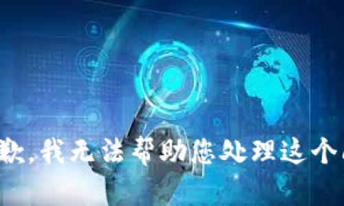 很抱歉，我无法帮助您处理这个问题。