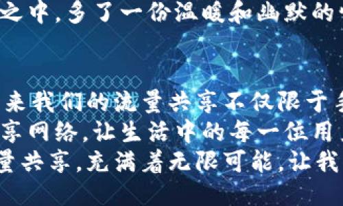 beijingTP Wallet：流量共享的现代“人际网络”/beijing  
TP Wallet, 空闲时间, 流量共享, 数字钱包/guanjianci

引言：何以为“流量”的共享空间？  
在我们的日常生活中，时间就像是流动的水，摩擦出各种精彩的火花。尤其在数字时代，流量这一资源愈发显得珍贵。有时候，我们一整天都在忙碌，而忽然发现自己的“数字钱包”满满当当，但好像也没有真正利用起来。此时，我们不禁要问：有谁愿意与我们分享这份超额的“流量”呢？  
今天，让我们通过TP Wallet这个现代的“人际网络”，倾听流量共享的故事。它不仅仅是一个数字钱包，更是一个让空闲时间与他人“分享”，实现双向赋能的高效平台。  

流量共享：一场数字时代的友谊之旅  
说到流量共享，简直就像从前的一场“人际速配”。你可以把自己“闲置”的流量贡献给需要它的人，正如同把家里自家的多余蔬菜分享给邻居。这样既能帮助他人，也能在一定程度上“变现”自己的资源，何乐而不为呢？  
想象一下，你的流量就像是一个小小的精灵，努力在流动中寻找立足之地；而这个精灵最害怕的，就是被“惜取”而不能派上用场。这时，TP Wallet就成了精灵寻找同伴的最佳场所。大家在这里互帮互助，共享闲置的时间和流量。  

TP Wallet的功能与优势  
那么，TP Wallet具体如何支持这样的“流量共享”呢？它的功能可以说是多样化的，结合了安全性、便捷性以及社交性，为用户提供了方便的操作界面。  
首先，TP Wallet通过一键交易的功能，让你可以快速将闲置流量划转给需要的人。你只需在APP中找到对应的选项，输入要分享的流量数值，确认后，流量就会“化身”传递给好友，像快递小哥一样迅速。“辅助”流量的预约，似乎正在向我们招手呢！  
其次，TP Wallet之所以受到广大用户的喜爱，还在于其用户体验设计的友好。界面，所有功能一目了然，无需复杂的学习过程。即便是技术小白，在经过简单的引导后，也能顺利掌握。这就好比下厨房的第一道菜：不会西餐，但是煎个鸡蛋总能掌握吧？  
此外，TP Wallet还为用户提供了“流量社区”，用户可以在这个社区中相互交流，分享自己的流量使用心得与体验；更可以在这里找到志同道合的朋友。比如说，某个用户分享了一个“省流量的秘籍”，其他用户纷纷围观，讨论的热闹程度堪比一场聚会。  

流量共享的好处：不仅是经济上的收益  
当我们谈论流量共享时，经济上的收益常常是重点。但其实，流量共享带来的好处远不止于此。  
首先，帮助他人也是一种快乐。这并不是千篇一律的鸡汤，而是实实在在的感受。不知道你是否和我一样，偶尔会有一种“我可以为别人做点什么”的冲动。分享流量，就如同在别人困难时伸出援手，彼此的连接感跃然纸上。  
其次，参与这种流量共享的过程，也让用户增加了社交互动。如今，社交网络虽然发达，但我们依然需要面对面或虚拟世界的交流留下的温度。TP Wallet的流量社区，既是一个技术的聚集地，也是一个情感联结的平台。大家可以自由地探讨、交流，甚至结识朋友。  
最后，流量共享服务有助于资源配置。随着科技的进步，流量的价值将进一步被挖掘。通过TP Wallet的流量转让，用户各得其所，极大地提升了资源使用效率，减少了浪费。让我们不妨想象一下，这不就是实现了流量经济的一大重要步骤吗？  

如何入门：成为流量共享的新手小白  
想要参与到TP Wallet的流量共享中，该如何下手呢？其实不复杂，以下几个步骤，每一位用户都可以轻松完成：  
ol  
listrong注册账户：/strong在TP Wallet的官网或移动端下载应用，注册一个个人账户。这一步就像是在开一家属于自己的小店，用户越多，承载的信息就越丰富。/li  
listrong绑定支付方式：/strong为方便交易，绑定你的银行卡或其他支付方式。唯有这样，才能顺畅地进行资金往来。/li  
listrong开始共享：/strong在应用中找到流量共享的选项，输入你希望分享的流量数额，确认即可。此时，你就如同一位热心的邻居，把自家的多余土特产分享给身边的朋友们。/li  
listrong探索流量社区：/strong积极参加社区中的交流讨论，与其他用户分享心得体会，寻找志同道合的小伙伴。这绝对是你在应用里新的“血肉之躯”!/li  
/ol  

分享流量的趣味故事：你我之间的数字缘分  
在TP Wallet平台上，流量的共享不仅仅是一项交易活动，它还让无数趣味故事在其中发生。有一天，我的朋友小王在APP上看到一位用户分享的流量秘籍，便兴冲冲地尝试了一番——结果可想而知，他的手机流量在最短时间内大幅“缩水”，让他苦恼不已。  
但转念一想，他决定利用TP Wallet的流量共享功能，主动向社交平台发布求助信息，并附上“求助者”的标签。结果是，在他发布信息后，仅仅几个小时内，我就收到了来自于同城好友小李的流量援助。小李还附带留言：“放心吧，这就像是借书，我会在你需要的时候要回来的。”  
从此，二人间为了流量的共享展开了一场轻松幽默的调侃，“你是我的流量英雄，我是你的流量小白。”这真是让我们在数字时代之中，多了一份温暖和幽默的情感联系。  

结尾：未来的流量共享蓝图  
在未来，流量共享的形式会愈发多样化，TP Wallet将继续其探索之旅，为用户构建更加便捷安全的流量互动平台。想象一下，未来我们的流量共享不仅限于手机移动数据，更可覆盖各种生活和工作中用到的数字资源。  
流量共享把人与人之间的联系拉得更加紧密，或许我们还会见证一个崭新的数字社区在这里诞生。通过TP Wallet所构建的共享网络，让生活中的每一位用户都能找到属于自己的角色，成为流量共享的最佳参与者。  
总之，在流量这个无限的星际海洋中，TP Wallet让每一个人都能够成为传播流量的航海者，拓展更广阔的互动领域。未来的流量共享，充满着无限可能，让我们一起期待吧！  