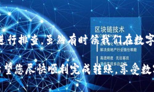 关于tpwallet波场USDT无法转出的情况，可能会涉及多个因素。以下是一些可能的原因以及解决方案。

### 可能的原因

1. 网络拥堵
有时区块链网络会因为高交易量而变得拥堵，进而导致交易确认时间延长。试想一下，就像在高峰期的拥挤地铁，进出站都很慢。您可以耐心等一段时间，看看交易是否能够顺利通过。

2. 钱包设置问题
tpwallet的设置也可能导致转账失败。比如您的钱包未正确连接到波场网络，或者没有足够的TRX支付交易费用。可以像检查快递地址一样，仔细核对一下钱包的基本信息和设置。

3. 余额不足
虽然说“钱袋子越鼓越好”，但您最好在转账前确认账户中是否有足够的USDT和TRX。如果余额不足，不要指望交易能顺利进行。

4. APP版本更新
有时候，应用程序需要及时更新，以修复已知问题或者提高性能。如果您长期没有更换TPWallet的版本，可能会错过一些重要的功能和修复。就好比手机里的某款软件不断更新，只有保持最新才能体验到最好的服务。

### 解决方案

1. 检查网络状态
您可以使用一些区块链浏览器，比如Tronscan，来确认波场网络的状态，并查看您的交易是否被确认。这就像查看航班状态，确保一切正常再出发。

2. 再次确认钱包设置
确保您连接的是波场正确的节点，且钱包配置没有出错。可以尝试重新登录，或者尝试在不同的设备上输入钱包地址，看看能否再次发送转账。

3. 加充值确保费用充足
如果您余额不足，可以先往钱包中充值或者转入TRX来支付手续费。就好比在公交卡余额不足时先充值，才能顺利搭乘地铁。

4. 检查应用更新
请确保您的TPWallet是最新版本。您可以在应用商店查看是否有更新，保持应用程序的最新状态，有助于提升使用体验。

### 总结

遇到TPWallet波场USDT转不出的情况，可以从网络拥堵、钱包设置、余额不足、APP版本等方面进行排查。虽然有时候我们在数字货币的道路上难免会遇到各种障碍，但只需耐心解决，总能找到出路。毕竟，谁还没点小烦恼呢？

如果这些方法都试过后仍然无法解决问题，建议您联系TPWallet的客服支持，寻求专业帮助。希望您尽快顺利完成转账，享受数字货币带来的便利！