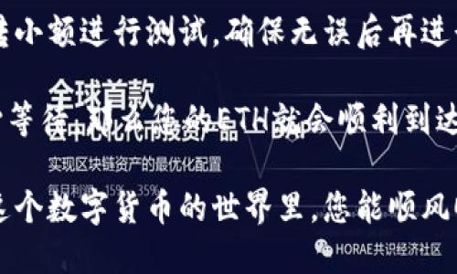 要将欧易（OKEx）上的以太坊（ETH）转入TP Wallet，您可以按照以下步骤进行操作。这一过程简单明了，就像在烤箱里准备一顿丰盛的晚餐，只需按部就班，您就可以完成。

步骤一：准备工作
首先，确保您在欧易（OKEx）上拥有ETH，并且已经成功注册并下载了TP Wallet。如果您还没有TP Wallet，可以在各大应用商店搜索并下载安装。

步骤二：获取TP Wallet收款地址
打开TP Wallet，选择以太坊（ETH）钱包，然后找到“接收”选项。点击后，您将看到一个以“0x”开头的地址，这就是您的以太坊钱包地址。请注意，这个地址就像是您的房屋地址，确保输入无误才能保证您的ETH安全送达。

步骤三：登录欧易（OKEx）账户
在浏览器中访问欧易（OKEx），并使用您的账号和密码登录。如果您忘记了密码，请不要害怕，找回密码的选项将帮助您重设。

步骤四：前往提币页面
成功登录后，在主界面找到“资产”或“钱包”选项，点击进入后选择“提币”或“提现”按钮。此时您可能会感觉像找到了通往宝藏的地图！

步骤五：输入转入细节
在提币页面，您需要选择提取的币种——这时选择ETH。接下来，输入您之前获取的TP Wallet的收款地址。再次确认它的正确性，避免将你的ETH送到其他地方！
然后，输入您希望转账的金额。这部分就像写下您晚餐所需的食材，量要适当哦。

步骤六：确认交易信息
在提交之前，仔细核对所有信息，包括钱包地址和转账金额。谁还没点小烦恼呢？一旦确认无误，您可以点击“提交”按钮。在可能需要输入验证码之类的安全步骤时，请耐心操作。

步骤七：等待区块链确认
转账提交成功后，不要急于查看TP Wallet。因为ETH转账需要一点时间经过区块链的确认。想象一下，这是等着一锅泡面煮熟的过程，虽然很想快点，但总得等一等！

步骤八：检查TP Wallet
通常情况下，您可以在几分钟内看到ETH成功转入您的TP Wallet。如果长时间没有到账，您可以在欧易查看转账状态或复制交易哈希（tx hash），在以太坊区块浏览器上追踪。

附加提示
在进行数字货币交易时，务必仔细检查各项信息以防止错误，另外，进行大额转账时可以先转小额进行测试，确保无误后再进行大额转账。

总结来说，将ETH从欧易转入TP Wallet是一个简单的过程。只需准备好地址，确认信息，耐心等待，那么您的ETH就会顺利到达！接下来，您可以在TP Wallet中进行持有、交易或者其他操作了。 

以上就是如何将欧易的ETH转入TP Wallet的完整步骤，相信您已掌握其中的技巧！希望在这个数字货币的世界里，您能顺风顺水，财源广进！