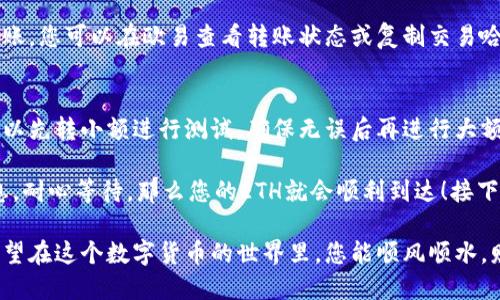 要将欧易（OKEx）上的以太坊（ETH）转入TP Wallet，您可以按照以下步骤进行操作。这一过程简单明了，就像在烤箱里准备一顿丰盛的晚餐，只需按部就班，您就可以完成。

步骤一：准备工作
首先，确保您在欧易（OKEx）上拥有ETH，并且已经成功注册并下载了TP Wallet。如果您还没有TP Wallet，可以在各大应用商店搜索并下载安装。

步骤二：获取TP Wallet收款地址
打开TP Wallet，选择以太坊（ETH）钱包，然后找到“接收”选项。点击后，您将看到一个以“0x”开头的地址，这就是您的以太坊钱包地址。请注意，这个地址就像是您的房屋地址，确保输入无误才能保证您的ETH安全送达。

步骤三：登录欧易（OKEx）账户
在浏览器中访问欧易（OKEx），并使用您的账号和密码登录。如果您忘记了密码，请不要害怕，找回密码的选项将帮助您重设。

步骤四：前往提币页面
成功登录后，在主界面找到“资产”或“钱包”选项，点击进入后选择“提币”或“提现”按钮。此时您可能会感觉像找到了通往宝藏的地图！

步骤五：输入转入细节
在提币页面，您需要选择提取的币种——这时选择ETH。接下来，输入您之前获取的TP Wallet的收款地址。再次确认它的正确性，避免将你的ETH送到其他地方！
然后，输入您希望转账的金额。这部分就像写下您晚餐所需的食材，量要适当哦。

步骤六：确认交易信息
在提交之前，仔细核对所有信息，包括钱包地址和转账金额。谁还没点小烦恼呢？一旦确认无误，您可以点击“提交”按钮。在可能需要输入验证码之类的安全步骤时，请耐心操作。

步骤七：等待区块链确认
转账提交成功后，不要急于查看TP Wallet。因为ETH转账需要一点时间经过区块链的确认。想象一下，这是等着一锅泡面煮熟的过程，虽然很想快点，但总得等一等！

步骤八：检查TP Wallet
通常情况下，您可以在几分钟内看到ETH成功转入您的TP Wallet。如果长时间没有到账，您可以在欧易查看转账状态或复制交易哈希（tx hash），在以太坊区块浏览器上追踪。

附加提示
在进行数字货币交易时，务必仔细检查各项信息以防止错误，另外，进行大额转账时可以先转小额进行测试，确保无误后再进行大额转账。

总结来说，将ETH从欧易转入TP Wallet是一个简单的过程。只需准备好地址，确认信息，耐心等待，那么您的ETH就会顺利到达！接下来，您可以在TP Wallet中进行持有、交易或者其他操作了。 

以上就是如何将欧易的ETH转入TP Wallet的完整步骤，相信您已掌握其中的技巧！希望在这个数字货币的世界里，您能顺风顺水，财源广进！