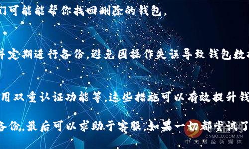 在TP（通常指的是某种电子钱包或移动支付应用）中，如果你删除了钱包，恢复的可能性通常取决于多种因素，包括你所使用的具体应用程序及它的恢复策略。以下是一些一般性的信息和建议：

1. 查看应用的恢复功能
许多电子钱包应用程序都有恢复钱包的功能，尤其是在你不小心删除了钱包或误操作的情况下。你可以检查应用程序的设置或帮助文档，看看是否有恢复钱包的选项。

2. 备份和恢复
如果你在使用钱包时有进行过备份（例如，导出助记词或者备份文件），那么你可以通过这些备份来恢复你的钱包。大部分电子钱包都会建议用户定期备份，以防数据丢失。

3. 联系客服
如果你无法自行恢复钱包，你可以联系应用的客服支持。有些钱包提供专业的技术支持，他们可能能帮你找回删除的钱包。

4. 数据安全和谨慎使用
将个人数据安全放在首位非常重要。在使用电子钱包时，建议始终保持对个人信息的保护，并定期进行备份，避免因操作失误导致钱包数据的丢失。

5. 防止未来丢失的钱包
为了防止将来再次遇到类似的问题，你可以采取一些预防措施。例如，定期更换安全密码，使用双重认证功能等。这些措施可以有效提升钱包的安全性，减少意外丢失的风险。

总结来说，如果你删除了TP里的钱包，首先应该检查是否有恢复功能，其次回忆是否进行过备份，最后可以求助于客服。如果一切都尝试了仍然无法恢复，那就需要小心谨慎、妥善处理之后的电子钱包使用，以免再出现类似的麻烦。