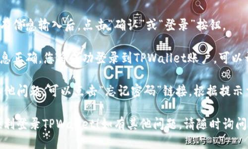 要登录TPWallet账户，请按照以下步骤操作：

1. **访问TPWallet网站**：打开浏览器，输入TPWallet的网址，进入官方网站。

2. **点击登录按钮**：在网站首页，通常会有一个“登录”按钮，点击它。

3. **输入账户信息**：在弹出的登录框中，输入您注册时使用的账户名和密码。

4. **验证安全信息**：根据系统的要求，进行必要的安全验证，例如输入验证码或进行双重认证。

5. **点击确认**：完成所有信息输入后，点击“确认”或“登录”按钮。

6. **进入账户**：如果信息正确，您将成功登录到TPWallet账户，可以开始使用所有功能。

如果您忘记密码或遇到其他问题，可以点击“忘记密码”链接，根据提示重置密码或获取帮助。

希望这些步骤能帮助您顺利登录TPWallet！如有其他问题，请随时询问。