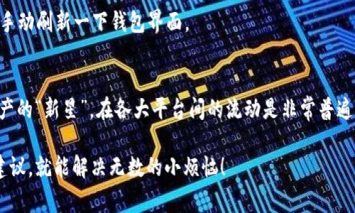 将NFT从火币（Huobi）转移到TPWallet是一个相对简单的过程，但需要确保你了解所有步骤和注意事项。首先，NFT（非同质化代币）是一种特殊类型的加密资产，通常用于表示数字艺术品、游戏道具或其他形式的独特数字内容。火币是一家知名的加密货币交易所，而TPWallet则是一个多链钱包，支持多种资产的存储。

步骤一：确认NFT的链类型
在开始转移之前，你需要确认你的NFT所在的区块链。例如，很多NFT是基于以太坊的ERC-721标准，但也有基于其他区块链（如BSC、Polygon等）的NFT。确保TPWallet支持你NFT所在的链。

步骤二：准备TPWallet接收地址
在TPWallet中，创建一个账户并生成接收地址。这个地址是你将要把NFT发送到的位置。保存这个地址，确保在转账时不会出错。就像寄快递，你需要准确的地址，否则包裹可能会“失踪”。

步骤三：在火币平台上找到NFT
登录火币账号，进入你的数字资产页面。在这里找到你要转移的NFT。一般来说，火币会有专门的NFT管理页面，像寻找宝藏一样，仔细找找吧！

步骤四：发起转账请求
选择你需要转移的NFT，点击转账按钮。在转账时，输入TPWallet提供的接收地址。确保输入无误，就像在网购时，确认收货地址一样小心翼翼。

步骤五：确认交易细节
在确认转账之前，务必检查所有的转账细节，包括地址、NFT种类及数量。但是，谁没点小烦恼呢？所以仔细核对，再仔细核对！

步骤六：支付交易费用
转账NFT通常会涉及到区块链的交易费用（gas fee），这笔费用可能会根据网络的拥堵情况有所不同。确保你的火币账户里有足够的资产来支付这笔费用。如果没有，转账将会失败，就像电影里的主角缺钱无法买票。

步骤七：等待确认
一旦你提交了转账请求，耐心等待交易确认。确认时间取决于当前网络的效率。一般情况下，以太坊的NFT交易可能需要几分钟到几十分钟不等。你可以通过区块链浏览器来查看交易状态。如果你看到交易状态更新为“成功”，恭喜你，NFT已经在通往TPWallet的路上了！

步骤八：在TPWallet中查看NFT
一旦确认完成，你可以在TPWallet中查看你的NFT。就像打开生日礼物一样，期待发现新宝贝的感觉真好。如果看不到，别着急，有时需要手动刷新一下钱包界面。

总结
将NFT从火币转移到TPWallet的过程实际上并不复杂。只要遵循以上步骤，确保每一步都小心翼翼，就能顺利完成转移。NFT作为数字资产的“新星”，在各大平台间的流动是非常普遍的，掌握这个技能，未来或许你会享受到更多的数字艺术和收藏品带来的乐趣。

希望这个小指南能够帮助你顺利完成转移。如果在过程中遇到问题，不妨向火币或TPWallet的客服寻求帮助，毕竟，有时候一条简单的建议，就能解决无数的小烦恼！