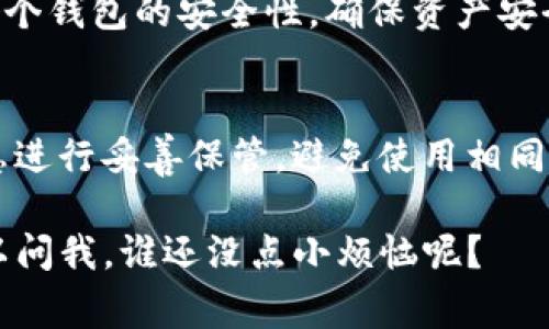 如果你想在TP（Trust Wallet）身份钱包中创建另一个钱包，通常是可以的。TP身份钱包大多数支持多钱包管理，允许用户创建多个钱包用于不同的目的。以下是一些步骤和建议，帮助你创建新的TP身份钱包：

步骤一：打开TP身份钱包
首先，确保你已经下载并安装了TP身份钱包应用。如果已经安装，直接打开应用，输入你的密码以访问你的现有钱包。

步骤二：访问钱包管理
在主界面上，通常会有一个钱包管理或选项卡。点击进入这个选项，你会看到已创建的钱包列表和创建新钱包的选项。

步骤三：创建新钱包
选择“创建新钱包”或类似的按钮。根据应用的提示，设置钱包名称、密码等信息。这些信息会帮助你在未来方便地识别和管理这个新钱包。

步骤四：安全备份
在创建新钱包的过程中，务必牢记备份助记词或私钥。这些信息是访问你钱包的唯一途径。如果遗失，你将无法恢复你的资产。

步骤五：开始使用新钱包
完成创建后，你的新钱包就可以投入使用了。可以转入资产，进行交易等。记得定期管理各个钱包的安全性，确保资产安全。

注意事项
虽然创建多个钱包方便管理不同资产，但也要考虑到安全问题。确保你对每个钱包的信息进行妥善保管，避免使用相同的密码等会增加风险的做法。

希望这些信息对你有所帮助！如果还有疑问或需进一步了解TP身份钱包的功能，随时可以问我。谁还没点小烦恼呢？