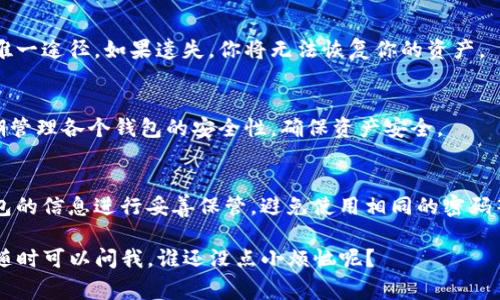 如果你想在TP（Trust Wallet）身份钱包中创建另一个钱包，通常是可以的。TP身份钱包大多数支持多钱包管理，允许用户创建多个钱包用于不同的目的。以下是一些步骤和建议，帮助你创建新的TP身份钱包：

步骤一：打开TP身份钱包
首先，确保你已经下载并安装了TP身份钱包应用。如果已经安装，直接打开应用，输入你的密码以访问你的现有钱包。

步骤二：访问钱包管理
在主界面上，通常会有一个钱包管理或选项卡。点击进入这个选项，你会看到已创建的钱包列表和创建新钱包的选项。

步骤三：创建新钱包
选择“创建新钱包”或类似的按钮。根据应用的提示，设置钱包名称、密码等信息。这些信息会帮助你在未来方便地识别和管理这个新钱包。

步骤四：安全备份
在创建新钱包的过程中，务必牢记备份助记词或私钥。这些信息是访问你钱包的唯一途径。如果遗失，你将无法恢复你的资产。

步骤五：开始使用新钱包
完成创建后，你的新钱包就可以投入使用了。可以转入资产，进行交易等。记得定期管理各个钱包的安全性，确保资产安全。

注意事项
虽然创建多个钱包方便管理不同资产，但也要考虑到安全问题。确保你对每个钱包的信息进行妥善保管，避免使用相同的密码等会增加风险的做法。

希望这些信息对你有所帮助！如果还有疑问或需进一步了解TP身份钱包的功能，随时可以问我。谁还没点小烦恼呢？