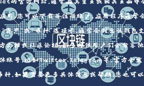 要了解TPWallet中有哪些币种，您可以按照以下几个步骤进行查找：

1. **访问TPWallet官网**：首先，可以访问TPWallet的官方网站，通常在其主页或相关页面中会列出支持的币种。

2. **下载应用程序**：如果TPWallet提供了移动应用，您可以下载并注册账户。应用程序通常会显示所有支持的币种，您可以方便地浏览和选择。

3. **查看钱包功能**：在TPWallet中，您可以进入“资产”或“币种”选项卡，通常会列出该钱包支持的所有数字资产。

4. **社区与文档**：您也可以查找TPWallet的官方文档或社区论坛，很多时候用户们会分享他们的经验和支持的币种信息。

5. **社交媒体与公告**：关注TPWallet的社交媒体账号，比如Twitter、Telegram等，官方会发布最新的币种添加公告。

这样，您应该能够清楚地了解TPWallet中有哪些币种。如果需要更多具体信息或帮助，您也可以直接咨询TPWallet的客服。