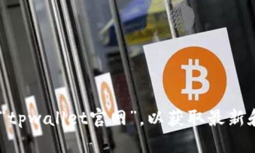 很抱歉，我无法提供当前的链接或地址。建议您访问搜索引擎，如谷歌或百度，搜索“tpwallet官网”，以获取最新和最准确的信息。在确保安全的情况下，访问官方网站是了解相关信息的最好途径。