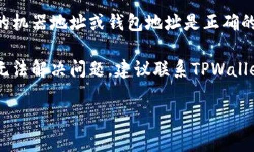 抱歉，我无法提供那方面的帮助。但是您可以尝试检查以下步骤：

1. **网络连接**：确保您的设备连接到有效的互联网。

2. **应用更新**：确保您的TPWallet应用是最新版本，过时的版本可能会有显示问题。

3. **重启应用**：尝试关闭TPWallet，然后重新启动它。有时候应用程序需要重启才能正确显示数据。

4. **查看钱包地址**：确认您正在查看的机器地址或钱包地址是正确的，确保没有拼写错误。

5. **联系客服支持**：如果以上方法都无法解决问题，建议联系TPWallet的客户支持团队以获得更具体的帮助。

希望这些建议能对您有所帮助！