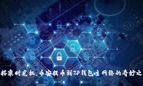 像搭乘时光机，币安提币到TP钱包主网络的奇妙之旅