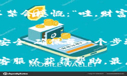 要从 TPWallet 的流动池中提取您购买的数字资产，您可以遵循以下步骤：

步骤一：打开 TPWallet 应用
首先，确保您已经在手机上安装并打开 TPWallet 应用。如果您还未下载，您可以在各大应用商店搜索 TPWallet 并进行安装。

步骤二：登录您的账户
使用您的钱包地址和密码登录到 TPWallet。确保您的钱包安全，避免在公共网络环境下登录。

步骤三：访问流动池
在您的 TPWallet 首页，找到“流动池”选项。点击后，您将看到您参与的流动池和其中的资产信息。

步骤四：选择要提取的资产
在流动池界面，选择您想要提取的币种。确认您已选择正确的资产，因为一旦操作，可能无法撤销。

步骤五：提取设置
选择提取后，系统会提示您输入提取数量和目标地址。填写这些信息时请务必小心，确保您输入的地址是正确的，因为区块链交易是不可逆的。

步骤六：确认提取
检查所有信息无误后，确认提取。这通常会涉及到网络手续费，根据不同的币种和网络情况而异。请确保您的钱包中有足够的余额来支付手续费。

步骤七：等待确认
一旦您提交了提取请求，您需要等待网络确认。这个过程可能需要几分钟到几小时不等，具体时间依赖于网络繁忙程度。

步骤八：检查到账情况
最后，您可以在目标地址的区块链浏览器上检查是否到账。见到数字跳动的时候，不禁会感慨：“哇，财富自由就是这么简单！”

总结
从 TPWallet 的流动池中提取币种是一个相对直接的过程，但需要用户十分注意安全，确保每一个步骤都仔细核对。数字币交易包含风险，参与流动池前最好充分了解相关条款和条件。

如果在提取过程中遇到任何问题，可以查看 TPWallet 的官方文档或联系他们的客服以获得帮助。最后，祝您在数字资产的世界中越走越远，享受每一份投资的乐趣！