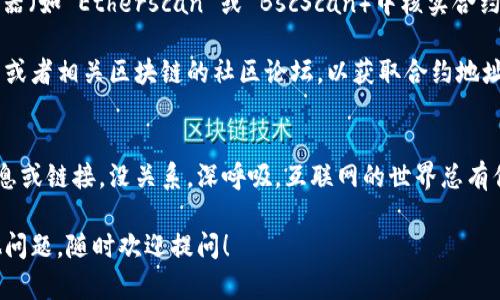 要在 TP Wallet 中查看币的合约地址，您可以按照以下步骤进行操作：

1. **打开 TP Wallet**：首先，确保您已经安装了 TP Wallet 并且创建了钱包。

2. **选择您想要查看的币种**：在主界面，您会看到您所有的资产列表。找到您想查看合约地址的币种，并点击它。

3. **查看币种详情**：点击币种后，您将进入币种的详情页面。在这个页面上，通常会显示币种的相关信息，包括余额、交易记录等。

4. **查找合约地址**：在币种详情页面中，您可能会看到有关合约地址的选项或者标签。有时合约地址会直接显示在页面上，或者您需要点击某个信息图标（如“i”或者“详情”）来查看详细信息。

5. **复制合约地址**：如果您找到了合约地址，可以直接复制它，以便后续使用。

6. **确认合约地址**：在进行任何转账或交易之前，建议您在区块链浏览器（如 Etherscan 或 BscScan）中核实合约地址，以确保信息的准确性。

如果您在 TP Wallet 中找不到合约地址，您也可以访问币种的官方网站或者相关区块链的社区论坛，以获取合约地址的最新信息。

#### 小提示：
查看合约地址的时候，有时候也会遇到一些小烦恼，比如找不到确切的信息或链接。没关系，深呼吸，互联网的世界总有你意想不到的答案，找到合约地址也就像寻宝，乐趣无穷！

希望这能帮助您顺利查看您在 TP Wallet 中的币种合约地址！如有其他问题，随时欢迎提问！