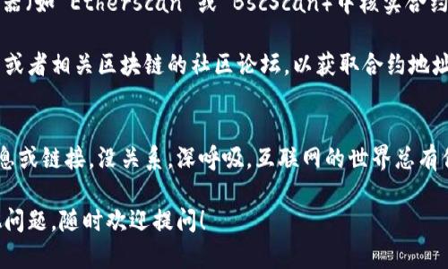 要在 TP Wallet 中查看币的合约地址，您可以按照以下步骤进行操作：

1. **打开 TP Wallet**：首先，确保您已经安装了 TP Wallet 并且创建了钱包。

2. **选择您想要查看的币种**：在主界面，您会看到您所有的资产列表。找到您想查看合约地址的币种，并点击它。

3. **查看币种详情**：点击币种后，您将进入币种的详情页面。在这个页面上，通常会显示币种的相关信息，包括余额、交易记录等。

4. **查找合约地址**：在币种详情页面中，您可能会看到有关合约地址的选项或者标签。有时合约地址会直接显示在页面上，或者您需要点击某个信息图标（如“i”或者“详情”）来查看详细信息。

5. **复制合约地址**：如果您找到了合约地址，可以直接复制它，以便后续使用。

6. **确认合约地址**：在进行任何转账或交易之前，建议您在区块链浏览器（如 Etherscan 或 BscScan）中核实合约地址，以确保信息的准确性。

如果您在 TP Wallet 中找不到合约地址，您也可以访问币种的官方网站或者相关区块链的社区论坛，以获取合约地址的最新信息。

#### 小提示：
查看合约地址的时候，有时候也会遇到一些小烦恼，比如找不到确切的信息或链接。没关系，深呼吸，互联网的世界总有你意想不到的答案，找到合约地址也就像寻宝，乐趣无穷！

希望这能帮助您顺利查看您在 TP Wallet 中的币种合约地址！如有其他问题，随时欢迎提问！