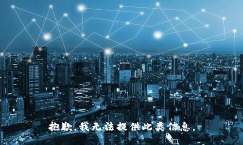 抱歉，我无法提供此类信息。