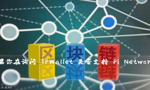 截至到我的知识截止日期，在2023年10月，TPWallet 是一个支持多种区块链的数字钱包，通常用于存储和管理加密货币。如果你在询问 TPWallet 是否支持 Pi Network 代币（Pi），我建议你查看 TPWallet 的官方网站或相关社区信息以获取最新消息，因为这类信息可能会随着时间不断更新。

如果你对 Pi Network 或 TPWallet 有其他具体问题，欢迎提出。