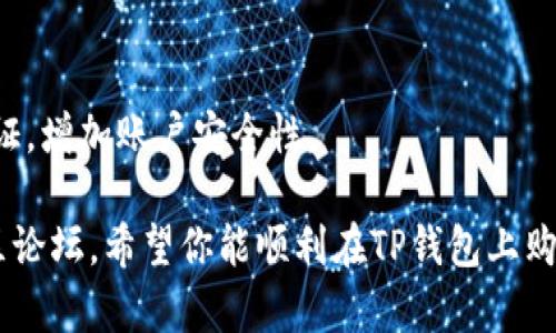 在TP钱包上购买币的步骤如下：

步骤一：下载并安装TP钱包
首先，你需要从应用商店（如Google Play或App Store）下载TP钱包。安装完成后，打开应用程序并创建一个新钱包或导入已有的钱包。

步骤二：创建或导入钱包
如果你是新用户，你可以选择创建一个新的钱包。按照提示设置密码，并妥善保管助记词。如果你是已有用户，可以通过输入助记词导入你的钱包。

步骤三：完成身份验证（如适用）
某些地区可能需要进行身份验证。根据TP钱包的要求，提供必要的身份信息。

步骤四：充值法币
为了在TP钱包上购买加密货币，你首先需要为钱包充值法币。你可以选择通过信用卡、借记卡或其他支付方式充值。注意，充值方式可能因地区而异。

步骤五：购买加密货币
充值完成后，你可以开始购买加密货币。在TP钱包的界面上，找到“购买”或“交易”选项，选择你想要购买的币种（如比特币、以太坊等），输入购买金额，然后确认交易。

步骤六：查看你的资产
购买完成后，你可以在钱包的“资产”或“我的钱包”部分查看你的加密货币余额。这里会显示你所拥有的所有币种和数量。

步骤七：安全存储和管理你的币
记得定期备份你的钱包，确保助记词安全存储，同时开启两步验证，增加账户安全性。

如果有任何特殊情况或问题，可以查阅TP钱包的客服支持或社区论坛。希望你能顺利在TP钱包上购买你心仪的加密货币！