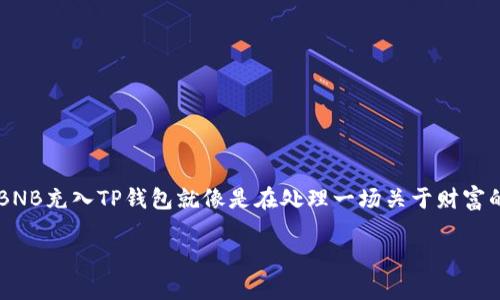 如何在TP钱包中充值BNB：一场数字资产的奇妙之旅

在当今这个数字货币飞速发展的时代，将你的财富汇入虚拟世界就像是驾驭着科技的风暴。是否曾经想过，把你的BNB充入TP钱包就像是在处理一场关于财富的冒险游戏？别担心，本文将带你深入这场奇妙的旅程，让你轻松学会如何在TP钱包中充值BNB，解决你心中的疑问。

掌握BNB充值技巧，开启数字财富的新篇章