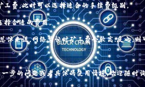tpwallet（TP钱包）是否需要支付矿工费，这取决于您使用的具体功能、交易类型以及目标区块链网络。以下是一些相关信息，帮助您理解tpwallet与矿工费的关系。

### 什么是矿工费？

矿工费，也称为交易手续费，是区块链网络为了激励矿工处理交易而收取的费用。每当您在某个区块链上发起一笔交易时，您需要支付一定的手续费，以便矿工优先处理您的交易。这些手续费通常以该区块链的原生货币支付。

### TP钱包与矿工费

1. **支持的区块链**：TP钱包支持多种区块链，如以太坊（Ethereum）、波场（TRON）、币安智能链（BSC）等。每种区块链的矿工费用结构和计算方式可能有所不同。

2. **转账和交易**：在TP钱包上进行转账、兑换或其他交易时，通常都会涉及矿工费。例如：
   - **以太坊转账**：在以太坊网络上进行ETH或ERC-20代币转账时，需要支付以太币（ETH）作为手续费。
   - **BSC转账**：在币安智能链上进行BNB或BEP-20代币转账时，需要支付BNB作为手续费。

3. **手续费设置**：TP钱包通常允许用户设置矿工费的优先级。高优先级的矿工费会加快交易确认速度，而低优先级则可能导致交易被处理得较慢。

### 如何查看及支付矿工费

1. **交易确认页面**：在TP钱包进行转账时，您会在交易确认页面看到预计需要支付的矿工费。此时可以选择适合的手续费级别。

2. **实时监控**：TP钱包中可能提供矿工费实时监控功能，确保用户可以根据网络状态选择合适的费用。

3. **使用优质网络**：为了减少矿工费的支出，选择一个网络比较畅通的时机进行交易，总体来说，网络繁忙时矿工费会较高；反之，则可能会较低。

### 小结

无论您使用TP钱包进行什么样的操作，了解矿工费的情况都是非常重要的一环。若您有进一步的问题或者具体的使用情境，欢迎随时询问。