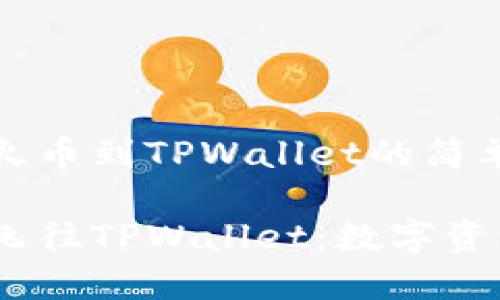 火币轻松转账：从火币到TPWallet的简单指南

从火币出发，轻松飞往TPWallet：数字资产转账的畅享之旅