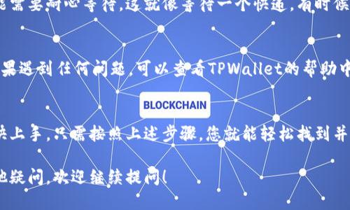 要找到TPWallet的提现功能，您可以按照以下步骤进行操作：

1. 登录您的TPWallet账户
首先，您需要访问TPWallet的官方网站或通过手机应用程序登录您的账户。如果您还没有账户，请先注册并完成身份验证。

2. 进入资金管理页面
一旦成功登录，您会看到一个主界面。在这里，寻找一个标有“资产”、“钱包”或“资金管理”的选项。这通常位于导航栏或者底部菜单中。

3. 找到提现选项
在“资金管理”页面中，您会看到您的余额和不同的交易选项。在这里，找到“提现”或“取款”的选项，通常它会标有一个直观的图标，或者可以在相关的操作菜单中找到。

4. 选择提现金额及方式
点击“提现”后，您需要输入您希望提取的金额，并选择提现方式，比如选择银行转账、数字货币转账等。根据平台的要求，您可能还需填写相关信息，如银行账户等。

5. 确认交易信息
在提交提现请求之前，请确保您输入的信息准确无误。再次检查提现金额、到账方式和相关账户信息，避免出现不必要的麻烦。

6. 提交申请，耐心等待
确认完毕后，点击提交。在一些情况下，提现需要一定的处理时间，您可能需要耐心等待。这就像等待一个快递，有时候快，有时候慢，但总会到达。

7. 查看提现状态
在申请提交后，您可以返回“资金管理”页面，查看您的提现申请状态。如果遇到任何问题，可以查看TPWallet的帮助中心或联系客服获得帮助。

总结
TPWallet的提现功能相对简单易用，无论是新手还是资深用户都能很快上手。只需按照上述步骤，您就能轻松找到并使用提现功能。记得保持耐心，时时关注提现状态，以免错过到账时间！ 

希望这个指南能够帮助您顺利找到TPWallet的提现功能！如果还有其他疑问，欢迎继续提问！