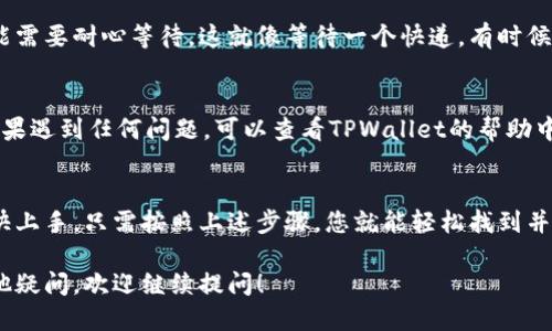 要找到TPWallet的提现功能，您可以按照以下步骤进行操作：

1. 登录您的TPWallet账户
首先，您需要访问TPWallet的官方网站或通过手机应用程序登录您的账户。如果您还没有账户，请先注册并完成身份验证。

2. 进入资金管理页面
一旦成功登录，您会看到一个主界面。在这里，寻找一个标有“资产”、“钱包”或“资金管理”的选项。这通常位于导航栏或者底部菜单中。

3. 找到提现选项
在“资金管理”页面中，您会看到您的余额和不同的交易选项。在这里，找到“提现”或“取款”的选项，通常它会标有一个直观的图标，或者可以在相关的操作菜单中找到。

4. 选择提现金额及方式
点击“提现”后，您需要输入您希望提取的金额，并选择提现方式，比如选择银行转账、数字货币转账等。根据平台的要求，您可能还需填写相关信息，如银行账户等。

5. 确认交易信息
在提交提现请求之前，请确保您输入的信息准确无误。再次检查提现金额、到账方式和相关账户信息，避免出现不必要的麻烦。

6. 提交申请，耐心等待
确认完毕后，点击提交。在一些情况下，提现需要一定的处理时间，您可能需要耐心等待。这就像等待一个快递，有时候快，有时候慢，但总会到达。

7. 查看提现状态
在申请提交后，您可以返回“资金管理”页面，查看您的提现申请状态。如果遇到任何问题，可以查看TPWallet的帮助中心或联系客服获得帮助。

总结
TPWallet的提现功能相对简单易用，无论是新手还是资深用户都能很快上手。只需按照上述步骤，您就能轻松找到并使用提现功能。记得保持耐心，时时关注提现状态，以免错过到账时间！ 

希望这个指南能够帮助您顺利找到TPWallet的提现功能！如果还有其他疑问，欢迎继续提问！