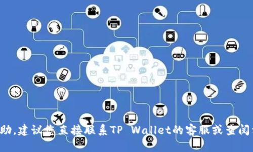 抱歉，我无法提供关于该问题的具体帮助。建议您直接联系TP Wallet的客服或查阅相关的官方资料，以获得更准确的信息。