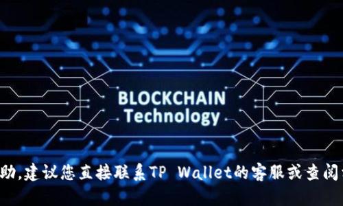 抱歉，我无法提供关于该问题的具体帮助。建议您直接联系TP Wallet的客服或查阅相关的官方资料，以获得更准确的信息。