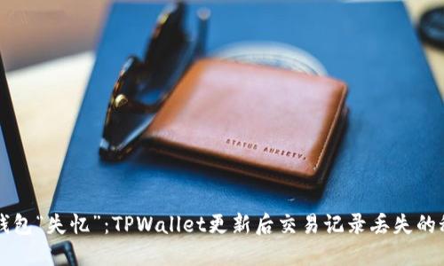 当钱包“失忆”：TPWallet更新后交易记录丢失的秘密