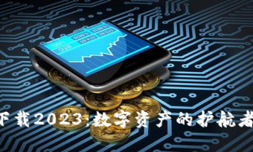 TPWallet最新版下载2023：数字资产的护航者，像海洋中的灯塔