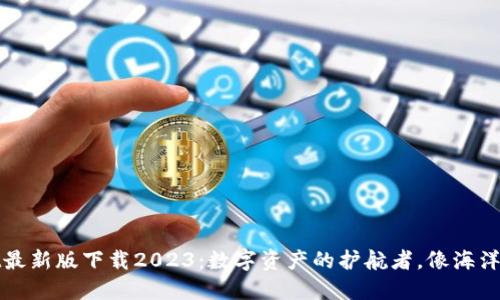 TPWallet最新版下载2023：数字资产的护航者，像海洋中的灯塔