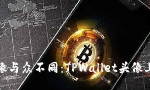让你的头像与众不同：TPWallet头像上传全攻略