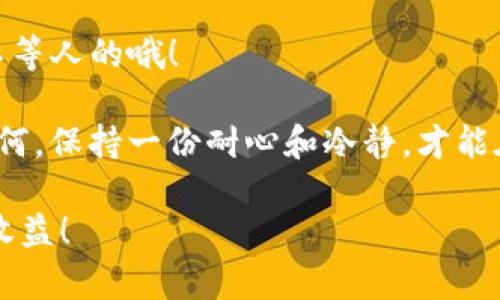 要将火币交易所的USDT转移到TPWallet，您需要按照以下步骤操作。这个过程虽然有点复杂，但一步步来其实还是很简单的。咱们就像是在烘焙，一个个材料都到位，就能做出美味的蛋糕啦！

步骤一：准备工作
首先，确保您在火币和TPWallet上都有账户。如果您还没有TPWallet账户，您可以在应用商店或者官网上下载，并进行注册。

接下来，您需要准备好TPWallet的USDT地址。这个地址就像是您的“邮寄地址”，用来接收您转账的USDT。

步骤二：获取TPWallet中的USDT地址
1. 打开TPWallet，选择“资产”选项。
2. 找到USDT，点击进入。
3. 您会看到“接收”或“收款”的选项，点击后会显示出您的USDT地址。
4. 复制这个地址，确保没有错误，因为一旦发送，账户里的钱如同泪水般难以追回哦！

步骤三：登录火币账户
1. 打开火币交易所，输入您的登录凭证，进入账户。
2. 在导航栏中找到“资产”或“资金管理”选项，选择“提现”功能。

步骤四：发起提现操作
1. 在提现页面，选择USDT作为您要提现的数字货币。
2. 粘贴您之前复制的TPWallet USDT地址。确保这个地址没有错哦，如果填错了，您可能会把钱寄到“陌生人的家”！
3. 输入您要转账的数量，注意核对充值地址和数量，以免出现“小失误”。

步骤五：确认提现信息
1. 仔细检查您输入的信息，包括地址、金额等，确认无误后，点击“提交”或“确认”按钮。
2. 火币可能会要求您进行安全验证，比如输入手机验证码或邮箱验证码，完成这些步骤才能顺利提交！

步骤六：等待到帐
1. 提交成功后，您只需耐心等待。通常，转账会在几分钟内完成，但在忙碌高峰期可能需要更长时间。
2. 您可以在TPWallet中刷新资产页面，看看USDT是否到账。还是那句老话，耐心是金。

遇到问题怎么办？
如果在转账过程中您遇到问题，例如资金未到、系统提示错误等，建议您第一时间联系火币的客服，尽早解决问题。

小贴士
1. 提现时，尽量小额试探一下，等到账后再进行大额转账，就像是在海滩上试水深，安全第一！
2. 及时关注市场动态，选择合适的时机进行转账，确保您的资产能够保值增值。毕竟，cf市场可是不等人的哦！

蛇蛇总说，在这个快速发展的数字货币时代，学会转账、操作交易是每个投资者的必修课。但无论如何，保持一份耐心和冷静，才能在风起云涌的市场中立于不败之地。谁还没点小烦恼呢？反正我有的，只要咬牙坚持，总能渡过难关。

希望这篇文章能帮助到您成功地将USDT从火币转账到TPWallet，祝您交易顺利，赚到心满意足的收益！