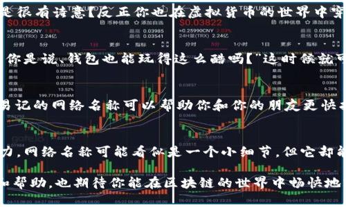 为了修改 TPWallet 中的网络名称，可以按照以下步骤进行操作。下面我将为你详细介绍如何在 TPWallet 中修改网络名称。这些步骤简单易行，适合各类用户。 

### 1. 打开 TPWallet 应用
首先，确保你已经在设备上安装了 TPWallet 应用。打开应用后，如果你没有账户，请先创建一个；如果已经有账户，直接登录。

### 2. 进入设置页面
在主界面的右下角通常会看到一个“设置”或者是一个齿轮图标。点击该图标进入设置页面。

### 3. 查找网络管理
在设置页面中，寻找与“网络管理”或“区块链网络”相关的选项。这个选项可能以“网络”、“链”等名称出现。

### 4. 选择要修改的网络
在网络管理界面，你会看到已配置的网络列表。选择你希望修改网络名称的网络，通常会有“编辑”或“修改”按钮。

### 5. 修改网络名称
点击“编辑”后，你会看到一个文本框，允许你输入新的网络名称。这里可以填写你想要的名称，确保它与你网络的特性相关且便于记忆。

### 6. 保存更改
完成名称修改后，记得查找是否有“保存”或“确认”按钮，以确保你的更改不会丢失。

### 7. 检查效果
返回网络管理页面，确认你刚才更改的网络名称是否已成功更新。

### 小技巧：确保网络稳定 
在修改名称时，确保你的网络连接稳定，以防止数据未能成功保存的情况发生。

### 备注
有些用户可能会发现自己无法更改某些网络的名称。这通常是由于系统限制或者权限问题。在这种情况下，可以查看相关的帮助文档或者联系 TPWallet 客服。

通过以上步骤，你就可以轻松地在 TPWallet 中修改网络名称了。这个过程并不复杂，只需几分钟时间，你的网络名称就能焕然一新，让你的钱包使用体验更加个性化。

如你在过程中遇到任何问题，可以随时查阅 TPWallet 的官方支持或社区论坛获取帮助。为了帮助大家更好地理解这些步骤，接下来我将通过一些幽默的比喻和细节，为这一过程增添一些趣味性和人情味。

### 网络名称更改的重要性
网络名称就如同我们的名字，别名或者称呼，它不仅帮助我们识别彼此，还能传达出我们某种特质。那么，当你使用 TPWallet 进行区块链交易时，这个名称又显得尤其重要了。想象一下，你的朋友叫“金色闪电”，而你的网络名称是“网络001”，那么在讨论投资策略时，想必你会感到有些尴尬，嘿，谁还没点小烦恼呢？

### 创建独特的网络名称
与其使用一些常见的名称，不如试着给你的网络起个特别的名字。比如你可以用“宇宙的密码”，或者“夜空之星”，这些名字听起来是不是很有诗意？反正你也在虚拟货币的世界中穿梭，给自己一个好听的名字，岂不是一件乐事？

### 与朋友分享你的网络名称
修改完成后，可不要忘了告诉你的朋友们！想象一下，当你兴奋地说，“我的网络现在叫做‘红色飞龙’！”而他们一脸震惊的表情，接着问：“你是说、钱包也能玩得这么酷吗？”这时候就可以拍拍他们的肩膀，自信地说：“你才不知道区块链的世界有多精彩！”

### 网络名称与安全性
当然，除了好听的名字，可能有些用户还会关心网络名称会不会影响安全性。其实，网络名称本身与安全没有直接关系。然而，一个清晰易记的网络名称可以帮助你和你的朋友更快找到并连接正确的网络，避免不必要的混淆和麻烦。

### 总结
大致上，修改 TPWallet 中的网络名称步骤就是这么简单，但这其中所蕴含的乐趣与个性化定制，才让使用区块链钱包的体验独具魅力。网络名称可能看似是一个小细节，但它却能给整个使用过程带来不一样的感受！在这个数字化的世界里，你的选择将定义你的独特身份。

围绕这个过程，你不仅学习到了如何修改网络名称，还复习了如何让自己的钱包使用体验更个性化。希望这样的分享能给你带来乐趣和帮助，也期待你能在区块链的世界中畅快地实现自己的金融梦想！