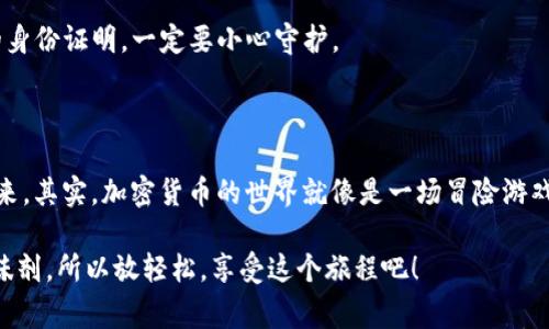 将TPWallet中的币转移到火币（Huobi）交易所可以分为几个步骤，下面是详细的指导和注意事项。如果你熟悉加密货币的操作流程，以下步骤将会更清晰；如果你是新手，也不必担心，我们将尽量用简单易懂的语言来说明。

### 步骤一：准备工作

#### 1. 创建火币账户
首先，如果你还没有火币账户，那么你需要访问火币官网（huobi.com）进行注册。确保使用强密码，并开启双因素认证（2FA）以保护你的账户安全。毕竟，没有哪个人愿意在数字世界当中失去自己的财产，对吧？

#### 2. 获取火币钱包地址
登录到你的火币账户，选择“钱包”或“资产”，找到你想要接收的币种，点击“充值”。系统会生成一个充值地址，通常是字母和数字的组合，像个神秘的藏宝图。记下这个地址，因为稍后你需要用到它。

### 步骤二：使用TPWallet进行转账

#### 1. 打开TPWallet应用
确保你在手机上下载并打开TPWallet应用。如果你在计算机上操作，逻辑也是相似的。不论如何，打开TPWallet的界面就像打开一本新书，你准备开始一段旅程。

#### 2. 选择你要转出的币种
在TPWallet主界面上找到你想要转账的币种，点击进入。想象一下，你正在逛一个朋友圈，你想要转发一个好友的动态，就是这个感觉。

#### 3. 填写转账信息
点击“转账”或“发送”功能，输入火币提供的充值地址。务必确认地址的准确性，任何的错误都会导致你的资产转错地方，简直像是买了错误的机票，结果去到了一个完全陌生的城市。

同时，输入你要转出的金额。 TPWallet也可能会要求你确认一下转账，这时候就像在悬崖边缘再三确认安全措施一样，确保万无一失。

#### 4. 确认并完成转账
在确认一切信息无误后，点击“发送”按钮。此时TPWallet会显示交易状态，待交易完成后，你就可以坐等着收到火币的确认啦！如果转账速度慢，请耐心等待，因为区块链网络的拥堵就像是交通高峰期，偶尔需要稍等片刻。

### 步骤三：查看在火币的到账情况

在完成转账后，回到你的火币账户，刷新你的资产页面。一般来说，交易会在几分钟内确认，但有些时候可能因为网络原因延迟。就像在餐厅点了一道美味的外卖，有时候要等一等。

如果终于到账了，恭喜你！你成功地将币从TPWallet转到了火币。此时你可以选择进行交易、投资或者只是静静地欣赏它们。

### 小贴士

- **小额测试**：如果你是第一次进行转账，建议先尝试转移少量的币，以确保流程的顺利。

- **税务合规**：了解你的国家或地区关于加密货币转账的税务规定，因为不同地方政策不同，就像购物时注意不同商家的优惠活动。

- **安全第一**：始终谨慎处理私钥、助记词以及任何敏感信息。数字资产安全就像你的身份证明，一定要小心守护。

### 结尾

转账初体验可能有些紧张，但是随着你逐渐了解这个过程，所有的一切都会变得轻松起来。其实，加密货币的世界就像是一场冒险游戏，里面有许多挑战和收获等着你去探索。

当然，谁的人生没有点小烦恼呢？从onen得头痛到转账的手忙脚乱，这都是成长中的调味剂。所以放轻松，享受这个旅程吧！