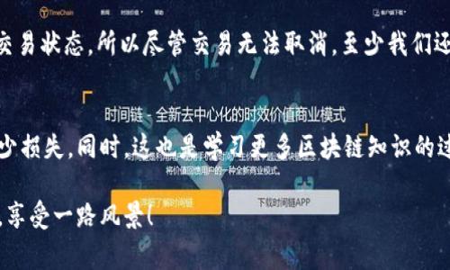 在TPWallet等去中心化钱包进行交易时，通常情况下，一旦交易被发起并且进入区块链网络处理，就无法直接取消。这是因为大多数区块链技术遵循的原则是不可更改性（immutability），一旦交易被确认，不能被撤回或更改。

理解区块链交易的不可撤回性
在提出这个问题前，我们首先需要理解区块链的工作原理。当你在TPWallet中进行交易时，这笔交易会被记录在区块链上，一旦“区块”被挖掘并被网络确认，该交易就成为了不可改变的事实。所以，简而言之，区块链是一份不能被编辑的“账本”。就像是在这里我们开始了旅程的火车，一旦发车，就很难再停下来。

交易状态的概念
尽管交易一旦被确认就无法撤销，但在它被处理之前，可能会有几种状态：比如“待处理”（Pending）状态。在这种情况下，如果你还没有完全推送到区块链，可能有机会取消这笔交易。不过，这种机会通常是非常有限的，需要你在交易尚未被全网确认时进行操作。

如何提前取消交易？
如果你真的希望取消一笔正在进行的交易，第一步是要确认交易的状态。若这笔交易仍在“待处理”阶段，按照钱包的说明，通常可以点击“取消交易”的按钮。不过，这并不是每个钱包都有的功能，所以请务必查看TPWallet的具体操作指南。

误操作的乐趣——小烦恼，谁还没遇到过？
在数字货币交易中，误操作的情况时有发生。谁还没点小烦恼呢？你在TGPTWL上的一次错误输入，可能导致你的资金在解锁的一瞬间被转走。此时你可能会想：“我想返回去，再做一次选择。”可是很抱歉，这种naive的想法在区块链面前是行不通的。

如何避免交易错误？
为了减少这样的情况发生，我们建议在交易前仔细核对地址和金额。有时候，一个数字的错误就像开车时错入了单行道，想转弯时发现已经来不及了。在这点上，多一份谨慎总是值得的。同时，你还可以通过小额测试交易的方式，确保你能够顺利完成交易。在金融的世界里，一寸光阴一寸金，快速而准确地交易就是你的金钥匙。

交易确认后的步骤
即使交易已经确认，了解后续步骤也是非常重要的。你可能想要确认交易是否成功。很多钱包都会提供区块链浏览器的链接，方便用户查询交易状态。所以尽管交易无法取消，至少我们还可以通过查询来做一份对账单！交易确认后，你可以冷静下来，思考下次该如何避免类似的错误。

总结：管理你的交易，掌控你的资产
尽管在TPWallet中一旦执行的交易不可撤销，但通过精确地管理你的交易，快速识别与解决方案（比如测试交易等），我们可以掌控资产，减少损失。同时，这也是学习更多区块链知识的过程。每一笔交易都是在为自己的数字资产投资，一个小失误虽然让人沮丧，但更重要的是我们从中吸取的教训。

所以，虽然TPWallet的交易不能撤销，但你能够做的是在交易前加强审慎和准备。用心做好每一笔交易，你就能在这趟区块链的列车上坐稳，享受一路风景！