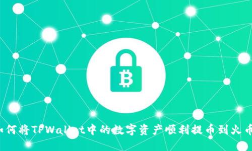 如何将TPWallet中的数字资产顺利提币到火币？