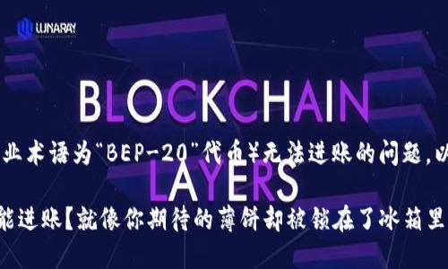关于新版 TPWallet 中的薄饼（专业术语为“BEP-20”代币）无法进账的问题，以下是一些可能的原因和解决方案。

### 新版 TPWallet 中薄饼不能进账？就像你期待的薄饼却被锁在了冰箱里！