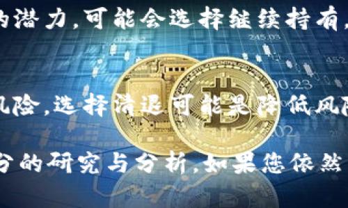 关于TPWallet中持有的币是否需要清退，具体情况要看多个因素，包括相关的项目方公告、TPWallet的官方声明以及市场行情等。总体来说，以下几个方面可以帮助您进行判断：

1. 项目方的公告和动态
首先，您需要关注TPWallet相关项目方的官方网站和社交媒体渠道。他们通常会发布关于币种清退、更新或者其他重要操作的公告。如果有清退的计划，项目方会提前通知用户，告诉他们应该采取何种措施。

2. 钱包的安全性及功能
了解TPWallet的安全性是非常重要的。如果钱包存在安全隐患或者功能不全，用户可能会考虑将资产转移到更安全、功能更完善的钱包中。同时，确保您使用的TPWallet版本是最新的，以避免安全风险。

3. 市场发展和币种前景
在决定是否清退之前，您还需要考虑币种的市场前景。如果您认为该币种在未来有升值的潜力，可能会选择继续持有。而如果对未来不再看好，清退可能是一个明智的选择。毕竟，谁不想在优势时出手呢？

4. 用户的个人情况
最后，您还是要综合考虑自己的财务状况和投资目标。如果您不想承受市场波动带来的风险，选择清退可能是降低风险的一种方式。反之，如果您愿意冒险，持有也是一个策略。

总之，是否清退TPWallet中的币需要仔细评估多方面的因素。在决定之前请确保做好充分的研究与分析。如果您依然不确定，咨询专业的财务顾问也是个不错的选择。