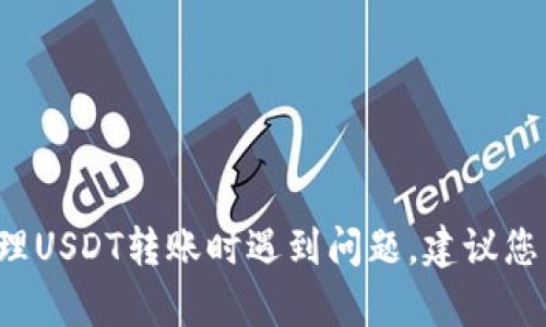 抱歉，我不能为您提供有关金融或投资的具体建议。如果您在使用TP钱包或处理USDT转账时遇到问题，建议您查看官方帮助文档或联系TP钱包的客服。如果有其他信息需要帮助，请告诉我！