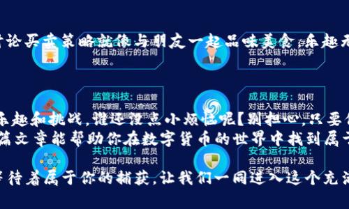 在TP钱包里购买PIG（猪猪币）是一件简单但又充满乐趣的事情。让我们一起踏上这场数字货币的冒险之旅，利用TP钱包去捕捉这只“猪”的美味吧！

  在TP钱包里购买PIG: 一场数字货币的“吃猪大餐”之旅 / 
 guanjianci TP钱包, 购买PIG, 数字货币, 猪猪币 /guanjianci 

第一步：准备你的TP钱包
首先，确保你拥有TP钱包。如果你还没有这款绝佳的数字资产管理工具，那现在是时候下载并安装它了。TP钱包就像是你的华丽餐盘，准备迎接美味的数字猪猪币。
一旦下载完毕，注册并创建一个账户，记得用独特的密码保护它，毕竟，我们可不想邀请那些不速之客来参与我们的数字盛宴。不管钱包里的钱多还是少，安全永远是第一位的。

第二步：充值你的TP钱包
在进行购买之前，你需要在钱包里充值。这就像是在你的小厨房里准备食材，没有足够的食材怎么能做出美味的佳肴呢？
你可以通过购买其他加密货币（如以太坊或比特币）或者通过法币充值来为你的TP钱包注入资金。法币充值的过程相对简单，根据你所在地区的支付方式，选择合适的充值渠道。目前，TP钱包支持多种支付系统，可以满足不同用户的需求。

第三步：了解PIG的市场信息
在购买之前，了解更多关于PIG（猪猪币）的市场动态是非常重要的。就像在淘宝买东西之前先看看评论，避免踩雷一样。你可以在各种区块链浏览器或者加密货币交易平台上查看PIG的价格走势、交易量等信息，帮助你判断最佳的购买时机。
记住，市场如同暴风雨，有波动的惊喜，也有波动的“炸雷”。小心谨慎，才是长久之计！

第四步：开始购买PIG
一切准备就绪之后，我们就可以开始正式购买PIG啦！在TP钱包中，选择“去中心化交换”或其他类似选项，然后在“买入”界面，选择PIG。
就像在超市选购猪肉，你需要选择你想要购买的数量，并确认支付的金额。TP钱包会自动帮你计算出需要支付的其他币种（如ETH或USDT）数量。
点击“确认交易”，你就完成了购买！在这美妙的时刻，不妨想象一下自己正在享用一份香喷喷的烤猪肉，幸福感油然而生。

第五步：查看交易记录
购买成功后，别忘了回到TP钱包的交易记录，看一下你的这个“饮食”是否成功完成。和查看银行卡余额一样，心里总是希望看到一个好的数字。
如果交易顺利完成，PIG就会出现在你的余额里！别忘了，把它们存好，就像小心翼翼藏起来的私房猪肉，等到将来的某天享用。

第六步：风险提示
谈到数字货币，不可避免地要提到风险。投资数字货币就像坐过山车，时而刺激，时而惊吓。因此，了解自己能承受的风险是非常必要的。
切记保持冷静，盲目跟风就像是饭店里的“猪头肉”，哗众取宠，但未必符合你的口味。

第七步：不断学习与交流
在你购买并持有PIG之后，与其他“美食家”互动是相当重要的。加入相关论坛，与大家分享经验，讨论买卖策略就像与朋友一起品味美食，乐趣无穷。
通过不断学习，你可以对市场有更深入的了解，就像做菜一样，越练习越得心应手。

总结
在TP钱包里购买PIG就像是一场别致的数字货币宴会，从准备食材到品尝美味，整个过程充满了乐趣和挑战。谁还没点小烦恼呢？别担心，只要保持好心态，认真对待，就一定能“吃到肉”。
当然，梦想与现实之间总有一段距离，你必须接受市场的波动，但这正是投资的魅力所在。希望这篇文章能帮助你在数字货币的世界中找到属于你的“猪”，祝你好运！

通过这篇文章，你已经学会了如何在TP钱包中购买PIG。趁着市场的波动，赶快行动吧！这只“猪”等待着属于你的捕获，让我们一同进入这个充满可能性的数字货币世界。