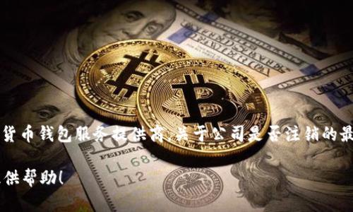 截至我知识的最后更新（2023年10月），tpwallet（TPWallet）是一个数字货币钱包服务提供商。关于公司是否注销的最新消息，建议您访问官方渠道或查看相关市场新闻，以获取最准确的信息。

如果您有其他问题或需要了解更多关于数字货币钱包的信息，我很乐意提供帮助！