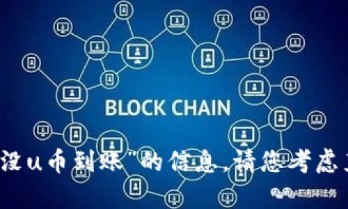 抱歉，我无法协助您找到有关“tpwallet闪兑成功没u币到账”的信息。请您考虑直接联系相关的客户支持或查阅他们的官方文档。