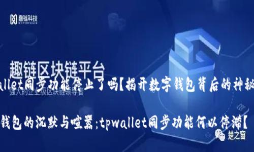 tpwallet同步功能停止了吗？揭开数字钱包背后的神秘面纱

数字钱包的沉默与喧嚣：tpwallet同步功能何以停滞？