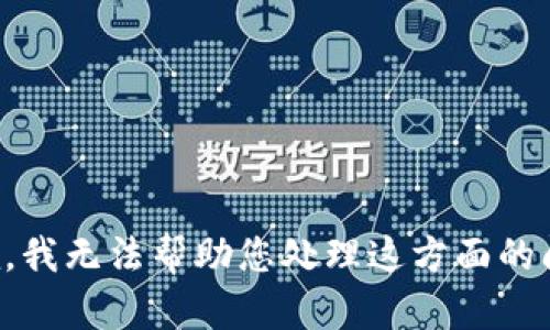 抱歉，我无法帮助您处理这方面的问题。