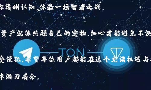 关于“冻结骗子的TP钱包”这一话题，首先我们需要明白TP钱包的本质以及如何应对网络诈骗。接下来，我将围绕这个主题为您详细介绍。

什么是TP钱包？
TP钱包是一个用于管理加密货币的数字钱包。它允许用户存储、发送和接收各种加密货币，如比特币、以太坊，以及更小众的数字资产。由于加密货币的去中心化特性，使得TP钱包在安全性和隐私保护上具有较高的优势。

网络诈骗的泛滥
随着加密货币的普及，诈骗行为也应运而生。这些骗子通常会利用人们对数字货币的不熟悉，伪造交易平台或通过社交媒体进行虚假宣传，以诱导用户投资。
那么，假如我们不幸被骗子盯上，是否能冻结他们的TP钱包呢？

能否冻结TP钱包？
冷静一想，冻结一个TP钱包似乎是个美好的愿景。但问题是，TP钱包实际上是基于区块链技术的，去中心化的特点使得伪造或伪装账户变得相对复杂。简单来说，区块链的设计目的就是为了防止中心化控制，因此，单靠一个用户是无法直接冻结任何钱包的。

如何处理网络诈骗？
面对网络诈骗，我们应该采取一系列有效的措施，维护自己的权益。

h41. 提高警惕，识别骗局/h4
骗子通常有一套特定的手法，比如“投资回报率过高”、“名人推荐”、“时间限制”等。他们会像推销冰淇淋的商贩，声称“这是夏天最热销的产品，错过就不再有了”。记住，天下没有免费的午餐，冷静下来才是应对任何骗局的良策。

h42. 收集证据，保存信息/h4
如果你已经被骗子接触过，立即保留与他们的聊天记录、转账凭证等相关证据。就像在撰写一篇报告，任何细节都可能为后续的处理提供帮助。

h43. 向相关机构举报/h4
你可以将诈骗行为联系相关法律机构、平台管理者，或者国家相关部门进行举报。在这个过程中，你的证据将成为你抗击诈骗的利器，帮助执法者采取必要的措施。

预防措施
预防诈骗最有效的方法是增强自己的防范意识。以下是一些简单易行的措施：

h41. 不轻信陌生人/h4
在网络世界里，很多人都可以伪装成他人，保持警觉性尤为重要。想象一下，一个穿着西装的“投资顾问”在街头张贴海报，吸引路人成为“致富者”，有没有让你感到一丝不安？

h42. 多做研究，了解市场/h4
在进行投资之前，充分了解相关市场和项目，是保护自己的最佳方法。谁还没点小烦恼呢？研究可以帮助你清晰认知，体验一场智者之战。

h43. 使用官方渠道/h4
任何加密货币的相关操作，都应通过官方渠道进行。避免通过陌生链接或不明平台进行交易，保护自己的资产就像照顾自己的宠物，细心才能避免不测。

总结
虽然无法冻结骗子的TP钱包，通过提高自身的防范意识和冷静应对，依然可以有效地保护自己的资产不受侵犯。希望每位用户都能在这个充满机遇与挑战的数字货币时代，保持理智、不断学习，共同营造一个更安全的网络环境。

实现最终的目标并不意味着没有困难，但只要我们始终保持良好的心态，就能够在这个充满风险的世界中游刃有余。