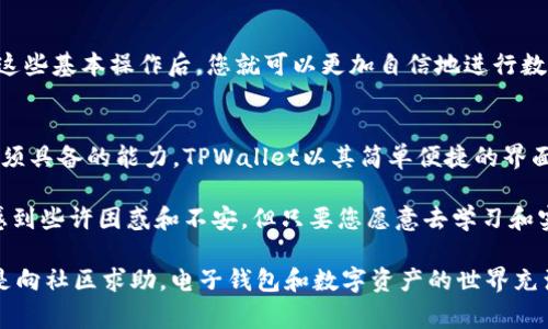 在TPWallet中转账USDT的过程相对简单，下面是详细的操作步骤和相关注意事项。

步骤一：打开TPWallet应用
首先，您需要打开您的TPWallet应用。如果您还没有安装TPWallet，可以从应用商店下载并安装。

步骤二：登录您的账户
使用您的钱包地址和密码登录TPWallet。如果您开启了双重认证，请确保您已经完成身份验证。

步骤三：选择USDT
在钱包主界面，找到并选择“USDT”或“稳定币”选项，您会看到您的USDT余额及交易历史。

步骤四：点击转账
选中USDT后，找到转账（Send）按钮并点击。这通常位于USDT余额旁。

步骤五：输入转账信息
在转账页面，您需要填写以下信息：
ul
    listrong收款地址：/strong确保您输入的地址正确无误！错误的地址可能导致无法找回的损失。/li
    listrong金额：/strong输入您想要转账的USDT数量。/li
/ul

步骤六：选择网络费用
TPWallet会提供不同速度对应的网络费用选项，您可以根据需要选择，手续费越高，交易确认速度通常越快。

步骤七：确认转账
在确认页面，仔细检查您输入的信息，包括收款地址和转账金额。确保没有错误后，点击“确认”或“Send”按钮进行转账。谁还没点小烦恼呢？确保准确无误才能避免转账后的麻烦哦！

步骤八：等待交易确认
一旦您完成转账，您将看到交易正在处理中。您可以在“交易记录”中查看该笔交易的状态。通常，确认需要几分钟时间，具体取决于网络的繁忙程度。

步骤九：检查收款情况
接收方在收到您转账的USDT后，他们的余额将会更新。您可以和他们确认一下，以确保交易顺利完成。

注意事项
在进行USDT转账时，请务必注意以下几点：
ul
    listrong确认地址：/strong每个USDT钱包的地址都是独特的，确保您没有复制错误或者输入错误。/li
    listrong小额试水：/strong如果您是首次转账，建议先转一小笔USDT以确保过程顺利。/li
    listrong网络费用：/strong不同币种的网络费用可能会有所不同，请根据实际情况进行调整。/li
    listrong备份钱包：/strong确保您的钱包私钥或助记词被妥善保管，避免因为遗忘而造成资金损失。/li
/ul

通过上述步骤，您应该能够顺利地在TPWallet中完成USDT的转账。掌握这些基本操作后，您就可以更加自信地进行数字资产的管理了！

最后的总结
在数字货币交易日益普及的今天，掌握转账的技巧和流程是每个用户必须具备的能力。TPWallet以其简单便捷的界面设计，让用户可以轻松完成转账，无论是新手还是老玩家都能快速上手。

我们生活在一个快速变化的时代，数字货币作为新兴事物，有时会让人感到些许困惑和不安。但只要您愿意去学习和实践，相信在不久的将来，您也能成为这方面的行家里手。

如果您在转账过程中遇到困难，可以随时查阅TPWallet的帮助文档，或是向社区求助。电子钱包和数字资产的世界充满了机遇与挑战，只要您勇敢迈出第一步，未来定会充满惊喜！